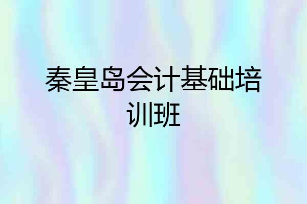 秦皇岛会计基础培训班