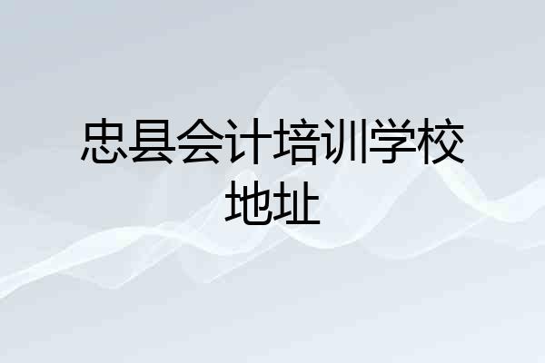 忠县会计培训学校地址