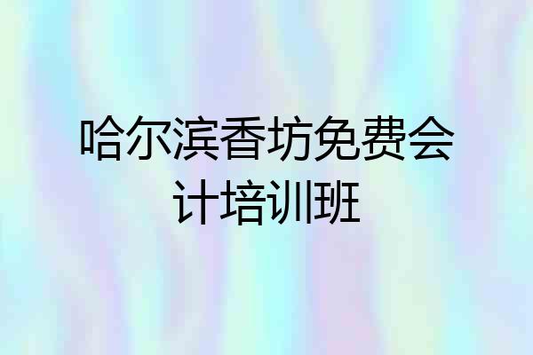 哈尔滨香坊免费会计培训班