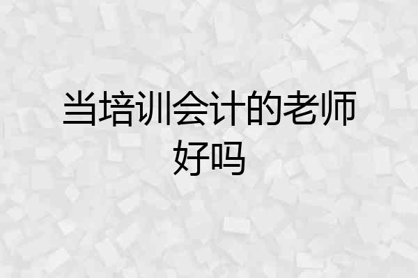 当培训会计的老师好吗