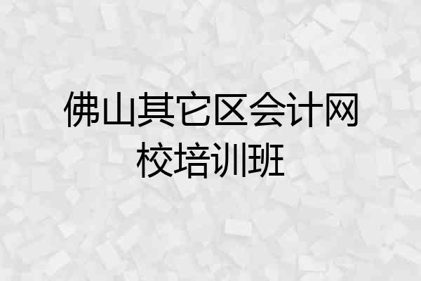 佛山其它区会计网校培训班