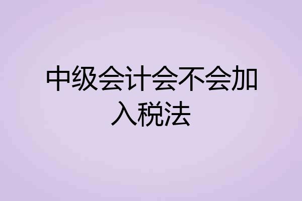 中级会计会不会加入税法