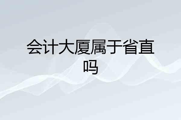 会计大厦属于省直吗