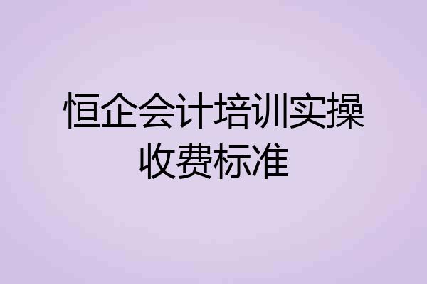 恒企会计培训实操收费标准