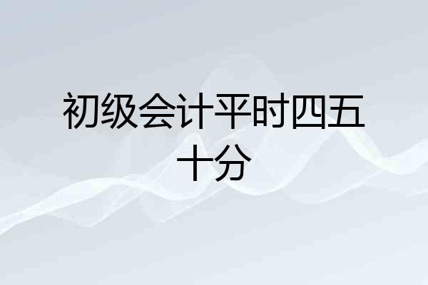 初级会计平时四五十分