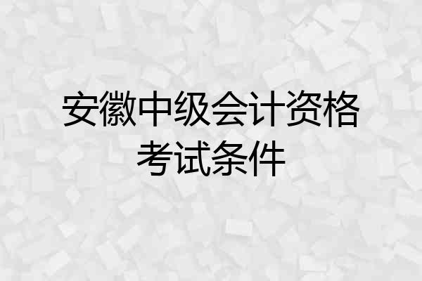 安徽中级会计资格考试条件