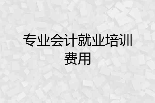 专业会计就业培训费用