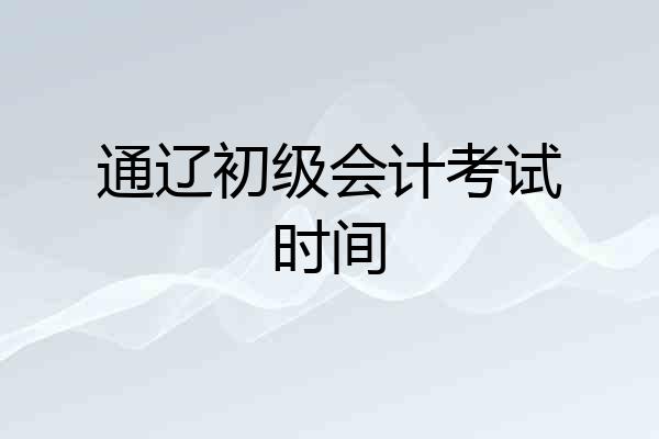 通辽初级会计考试时间