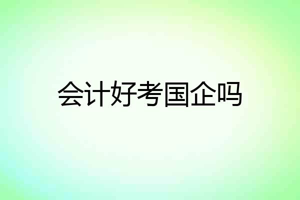 会计好考国企吗