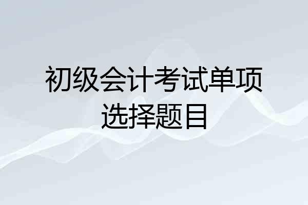 初级会计考试单项选择题目