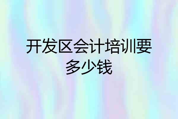 开发区会计培训要多少钱