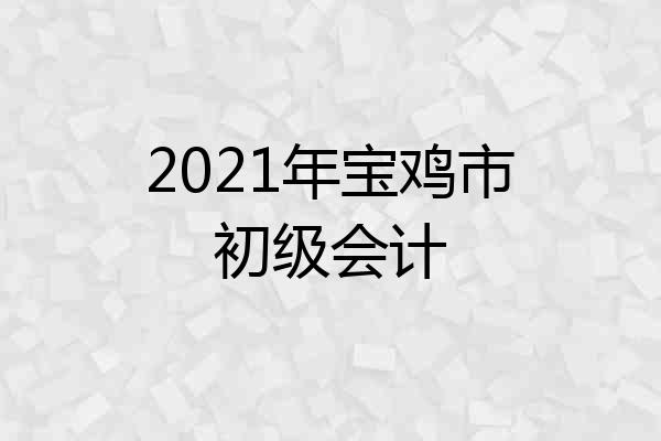 2021年宝鸡市初级会计