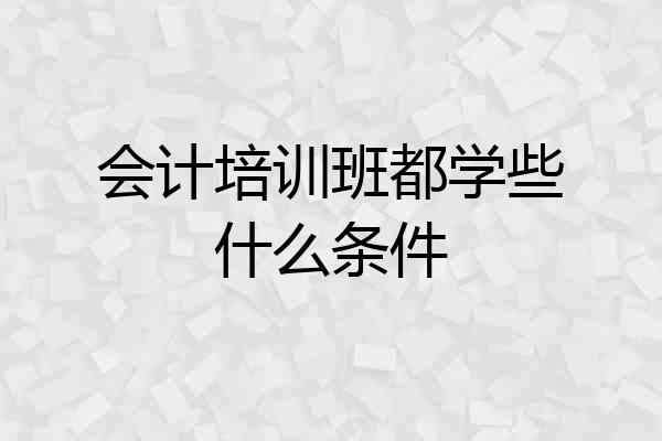 会计培训班都学些什么条件