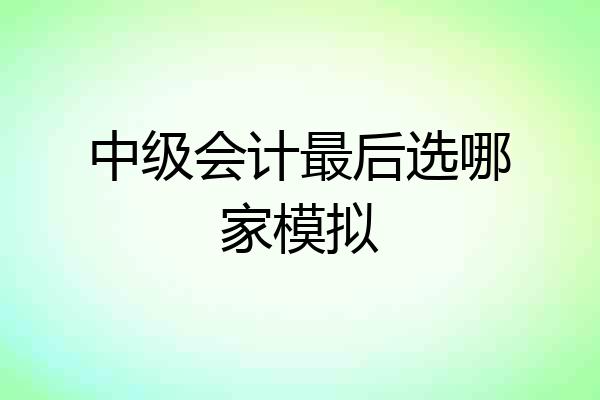 中级会计最后选哪家模拟