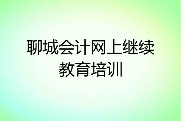 聊城会计网上继续教育培训
