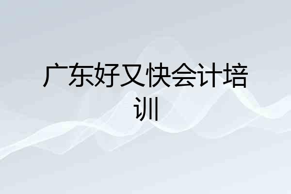 广东好又快会计培训