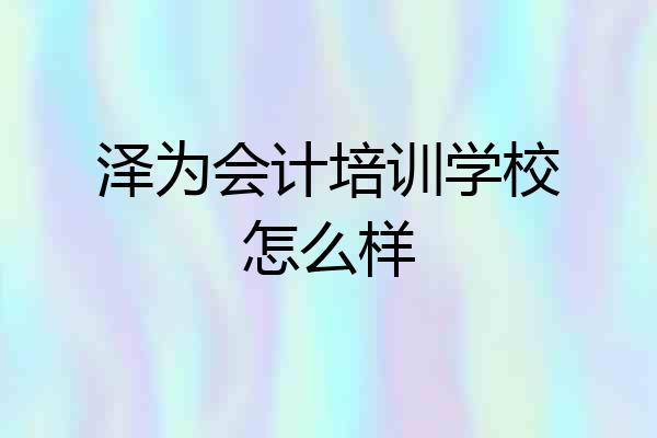 泽为会计培训学校怎么样