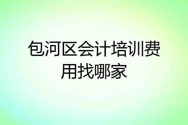 包河区会计培训费用找哪家