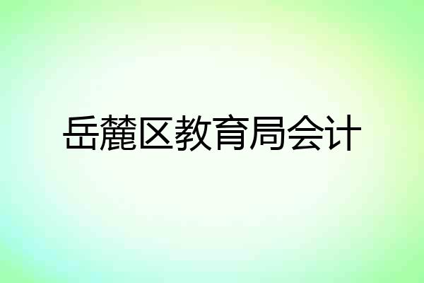 岳麓区教育局会计