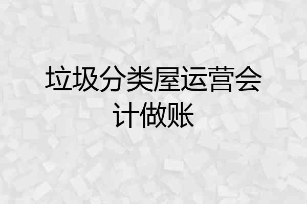 垃圾分类屋运营会计做账