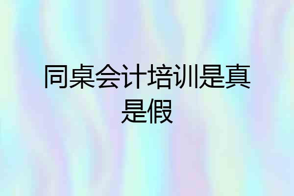 同桌会计培训是真是假
