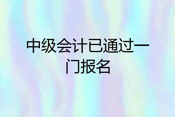中级会计已通过一门报名