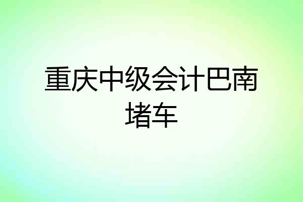 重庆中级会计巴南堵车