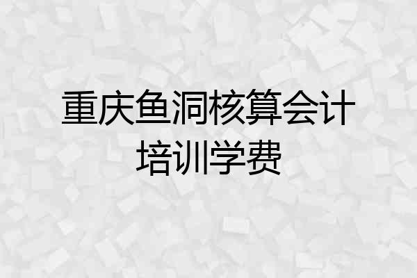重庆鱼洞核算会计培训学费