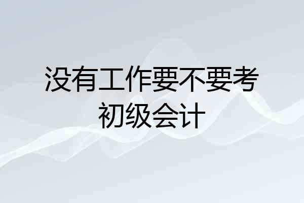 没有工作要不要考初级会计