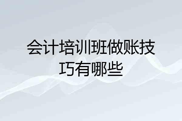 会计培训班做账技巧有哪些
