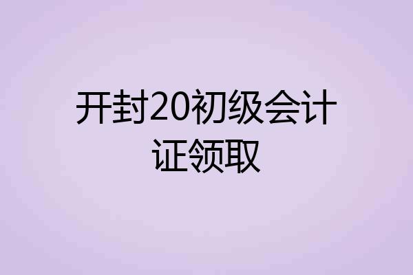开封20初级会计证领取
