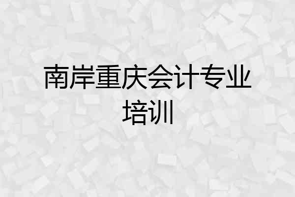 南岸重庆会计专业培训