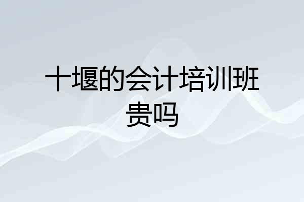 十堰的会计培训班贵吗
