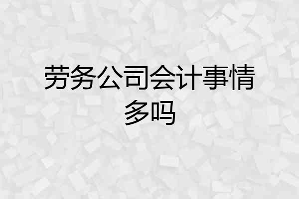 劳务公司会计事情多吗
