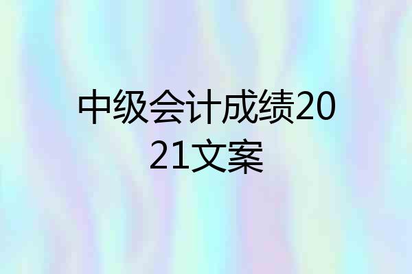 中级会计成绩2021文案