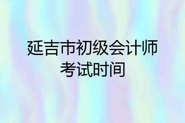 延吉市初级会计师考试时间