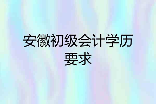 安徽初级会计学历要求