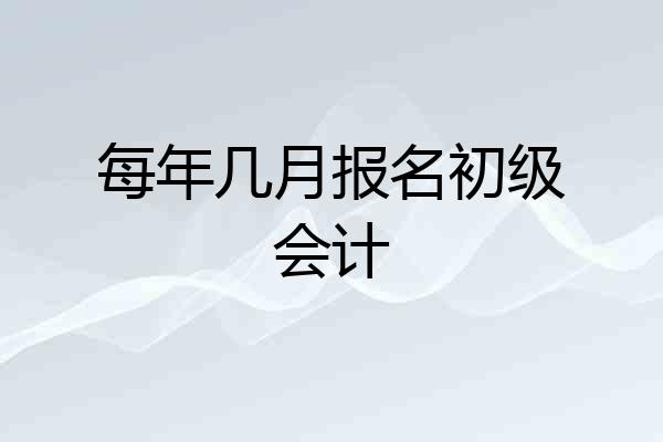每年几月报名初级会计