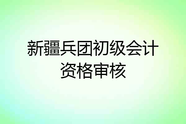 新疆兵团初级会计资格审核