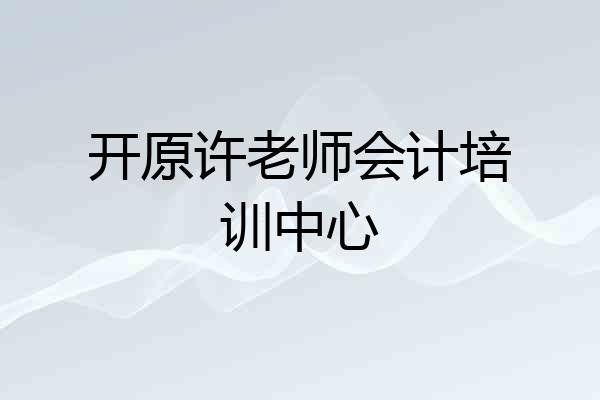 开原许老师会计培训中心