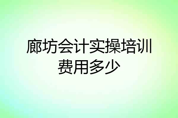 廊坊会计实操培训费用多少
