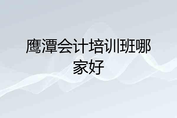 鹰潭会计培训班哪家好