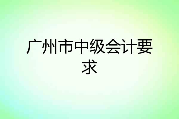 广州市中级会计要求