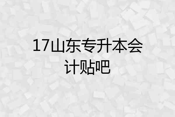 17山东专升本会计贴吧