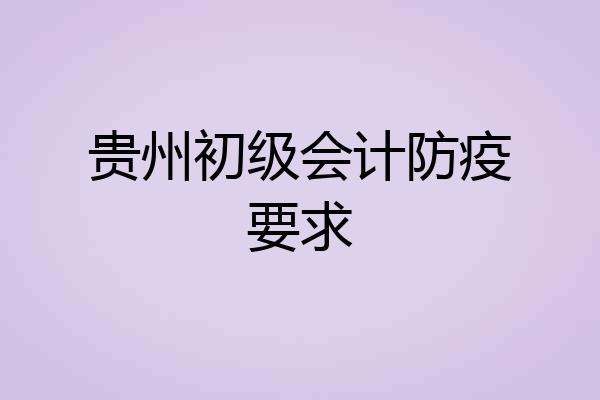 贵州初级会计防疫要求