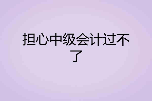 担心中级会计过不了