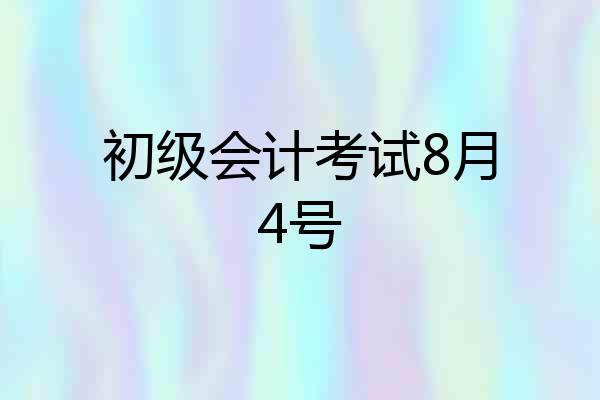 初级会计考试8月4号