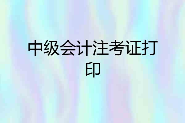 中级会计注考证打印