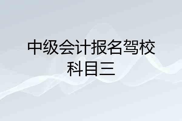 中级会计报名驾校科目三