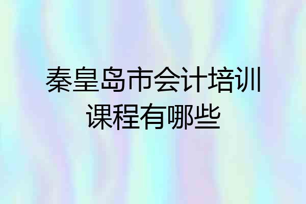 秦皇岛市会计培训课程有哪些